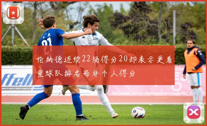 伦纳德连续22场得分20却表示更看重球队排名而非个人得分