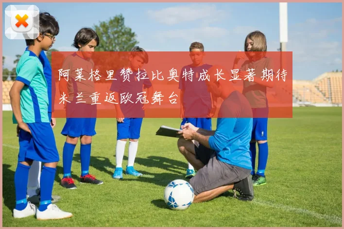 阿莱格里赞拉比奥特成长显著期待米兰重返欧冠舞台