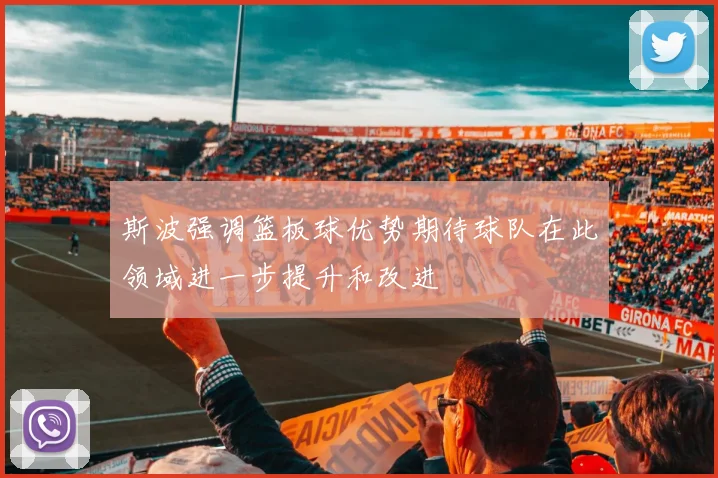 斯波强调篮板球优势期待球队在此领域进一步提升和改进