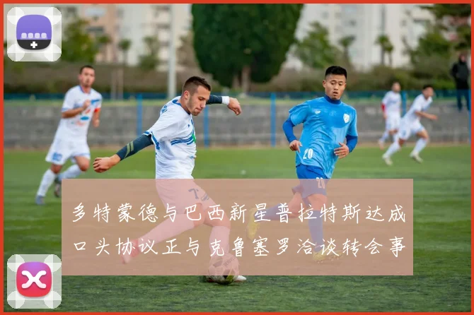 多特蒙德与巴西新星普拉特斯达成口头协议正与克鲁塞罗洽谈转会事宜