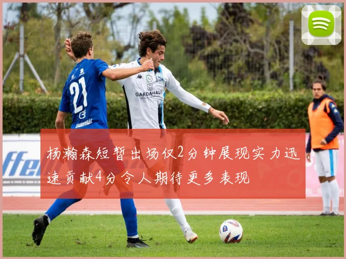 杨瀚森短暂出场仅2分钟展现实力迅速贡献4分令人期待更多表现