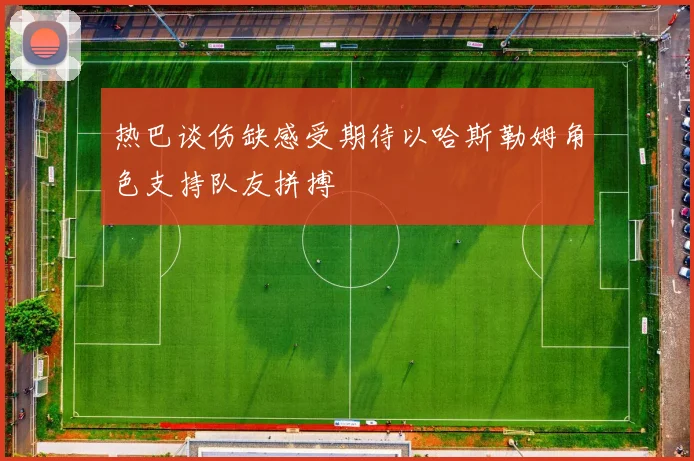 热巴谈伤缺感受期待以哈斯勒姆角色支持队友拼搏