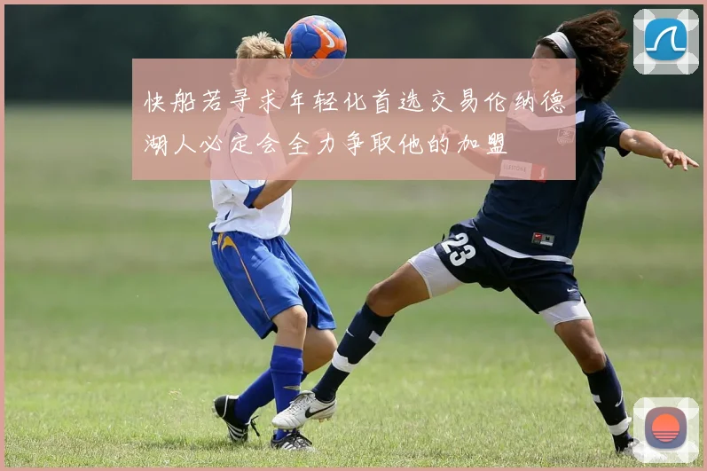 快船若寻求年轻化首选交易伦纳德湖人必定会全力争取他的加盟