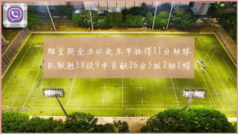 维金斯全力以赴末节独得11分助球队取胜18投9中贡献26分5板2助1帽
