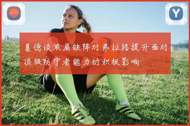 基德谈浓眉缺阵对弗拉格提升面对顶级防守者能力的积极影响