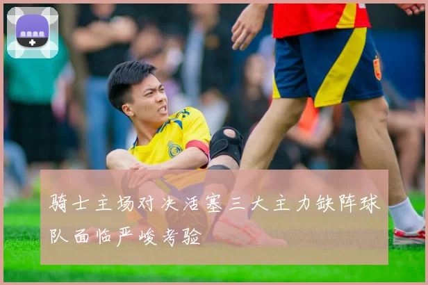 骑士主场对决活塞三大主力缺阵球队面临严峻考验