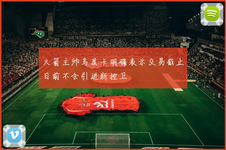 火箭主帅乌度卡明确表示交易截止日前不会引进新控卫