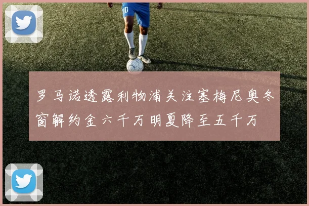 罗马诺透露利物浦关注塞梅尼奥冬窗解约金六千万明夏降至五千万