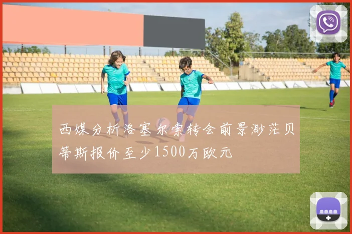 西媒分析洛塞尔索转会前景渺茫贝蒂斯报价至少1500万欧元