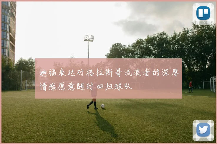 迪福表达对格拉斯哥流浪者的深厚情感愿意随时回归球队