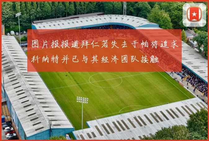 图片报报道拜仁若失去于帕将追求科纳特并已与其经济团队接触