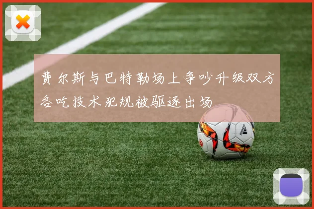 费尔斯与巴特勒场上争吵升级双方各吃技术犯规被驱逐出场