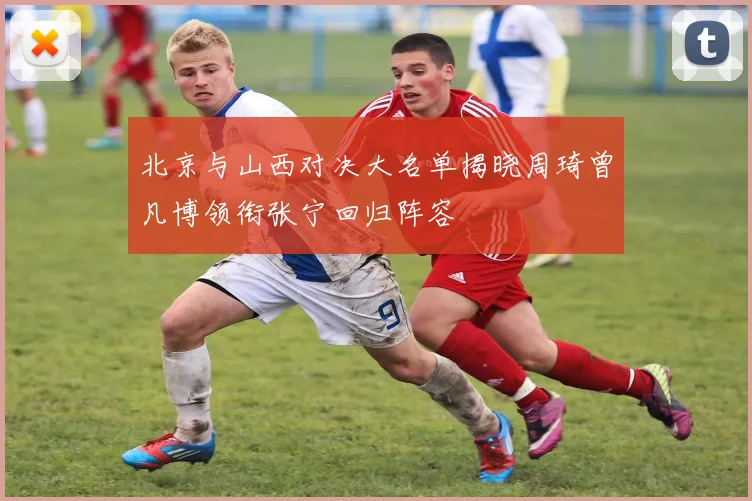 北京与山西对决大名单揭晓周琦曾凡博领衔张宁回归阵容