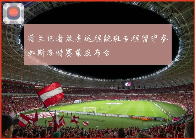 荷兰记者放弃返程航班专程留守参加斯洛特赛前发布会