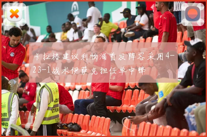 卡拉格建议利物浦首发阵容采用4-23-1战术伊萨克担任单中锋